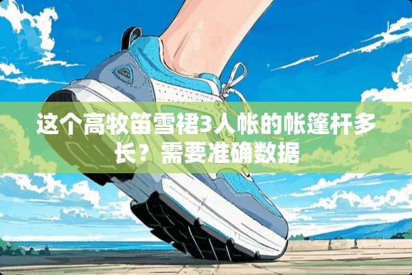 这个高牧笛雪裙3人帐的帐篷杆多长？需要准确数据