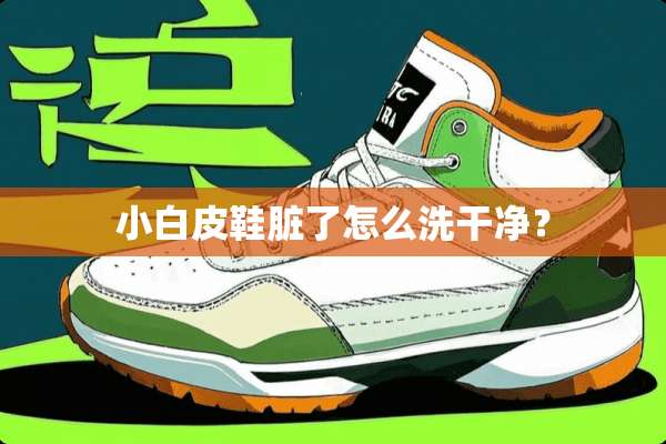 小白皮鞋脏了怎么洗干净？