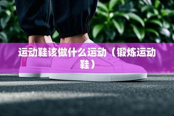 运动鞋该做什么运动（锻炼运动鞋）