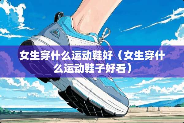 女生穿什么运动鞋好（女生穿什么运动鞋子好看）