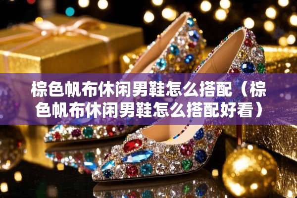 棕色帆布休闲男鞋怎么搭配（棕色帆布休闲男鞋怎么搭配好看）