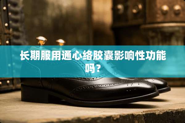 长期服用通心络胶囊影响性功能吗？