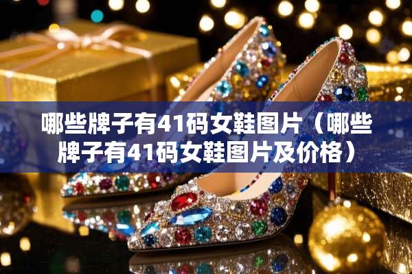 哪些牌子有41码女鞋图片（哪些牌子有41码女鞋图片及价格）