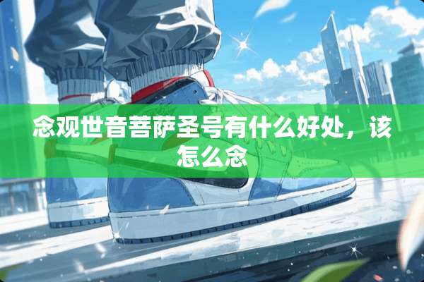 念观世音菩萨圣号有什么好处，该怎么念