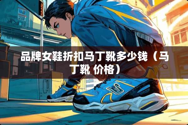 品牌女鞋折扣马丁靴多少钱（马丁靴 价格）