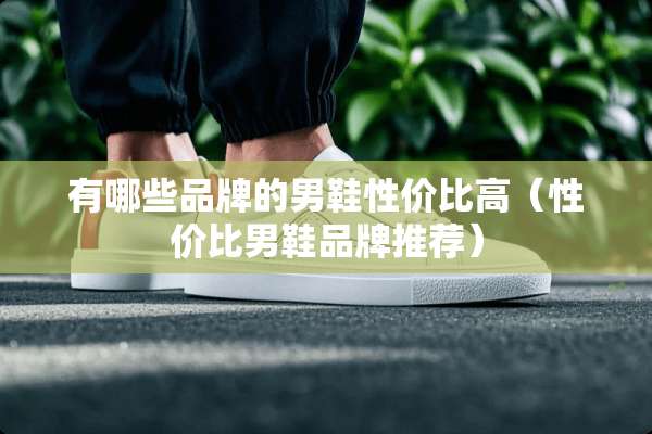 有哪些品牌的男鞋性价比高（性价比男鞋品牌推荐）