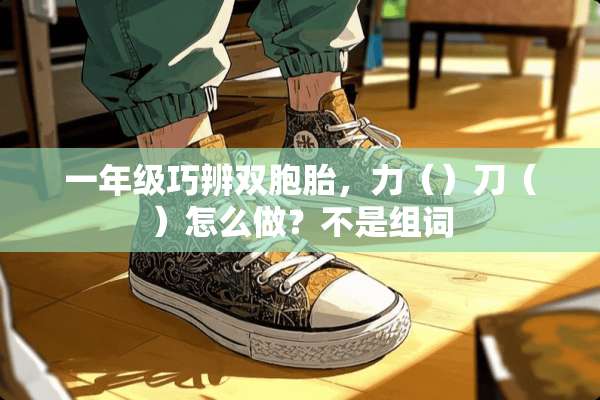 一年级巧辨双胞胎，力（）刀（）怎么做？不是组词