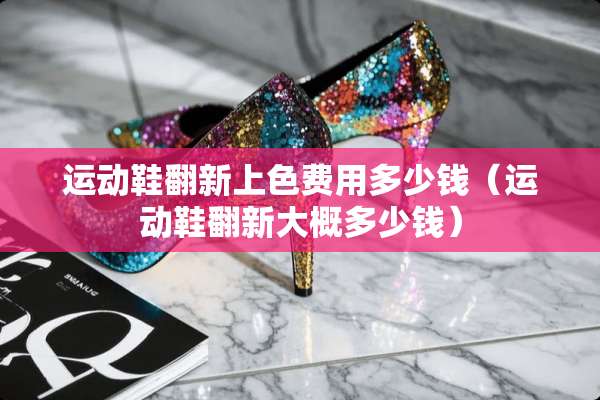 运动鞋翻新上色费用多少钱（运动鞋翻新大概多少钱）