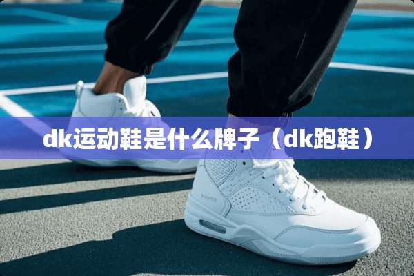 dk运动鞋是什么牌子（dk跑鞋）