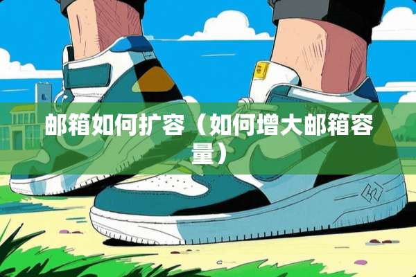 邮箱如何扩容（如何增大邮箱容量）