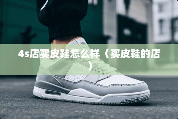 4s店买皮鞋怎么样（买皮鞋的店）