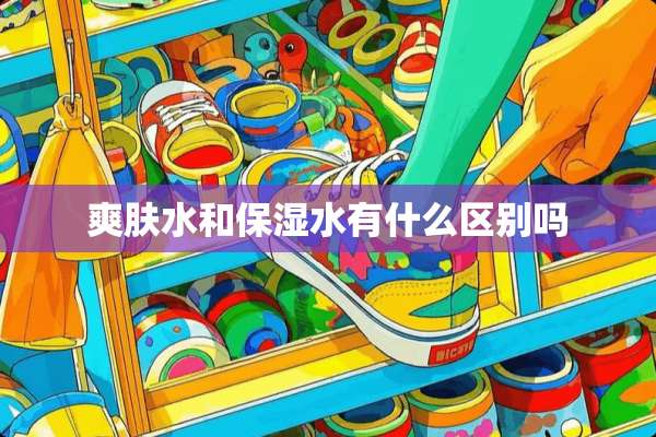 爽肤水和保湿水有什么区别吗
