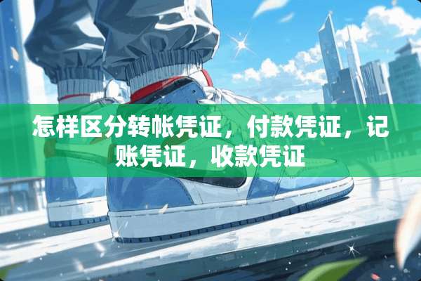 怎样区分转帐凭证，付款凭证，记账凭证，收款凭证