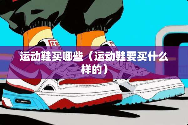 运动鞋买哪些（运动鞋要买什么样的）