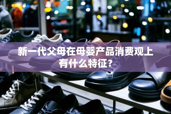新一代父母在母婴产品消费观上有什么特征？