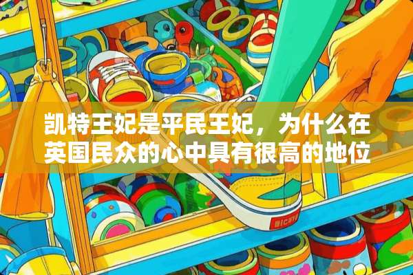凯特王妃是平民王妃，为什么在英国民众的心中具有很高的地位？