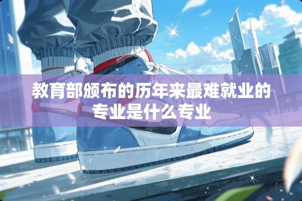 教育部颁布的历年来最难就业的专业是什么专业