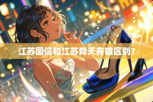 江苏国信和江苏舜天有啥区别？