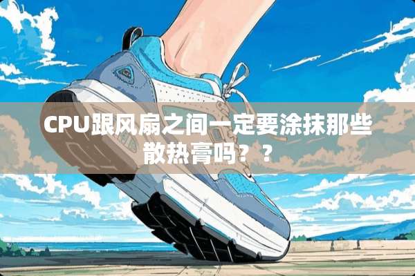CPU跟风扇之间一定要涂抹那些散热膏吗？？