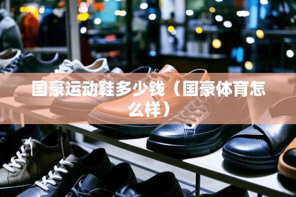 国豪运动鞋多少钱（国豪体育怎么样）