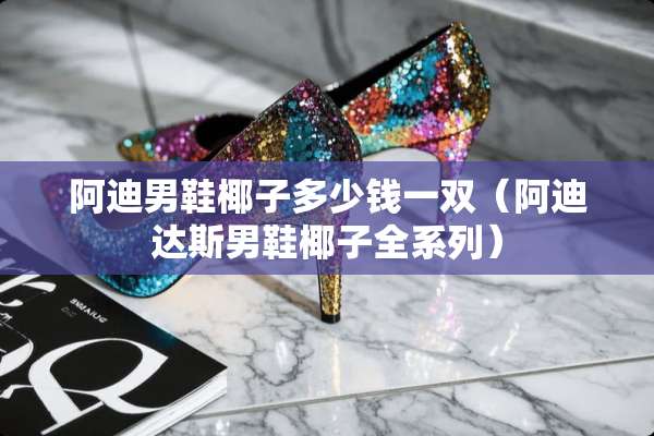 阿迪男鞋椰子多少钱一双（阿迪达斯男鞋椰子全系列）