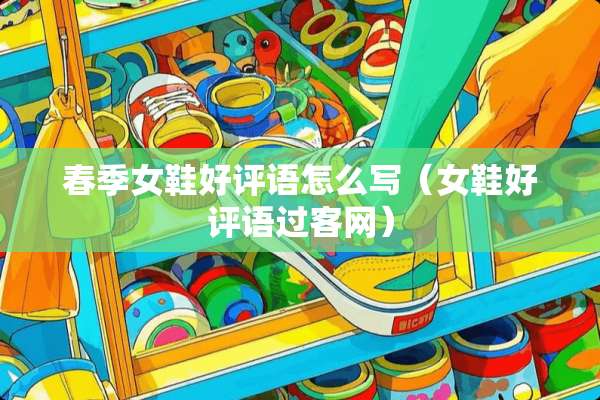 春季女鞋好评语怎么写（女鞋好评语过客网）