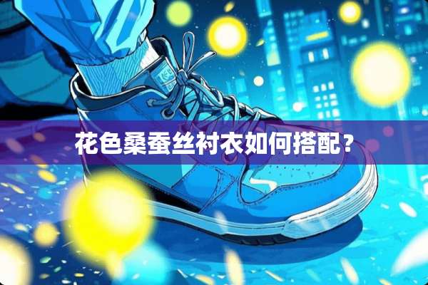 花色桑蚕丝衬衣如何搭配？