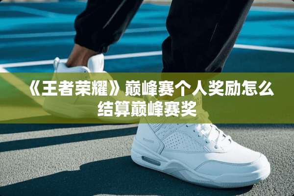 《王者荣耀》巅峰赛个人奖励怎么结算巅峰赛奖