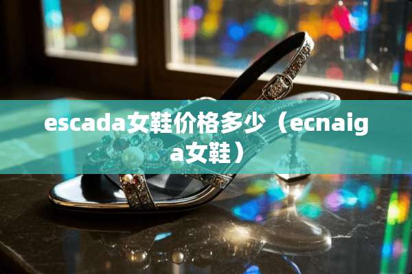 escada女鞋价格多少（ecnaiga女鞋）