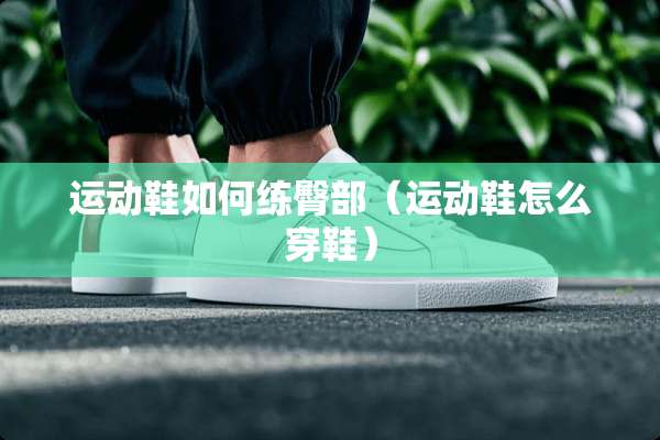 运动鞋如何练臀部（运动鞋怎么穿鞋）