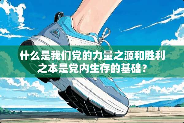什么是我们*的力量之源和胜利之本是*内生存的基础？