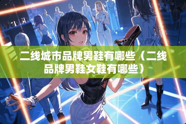 二线城市品牌男鞋有哪些（二线品牌男鞋女鞋有哪些）