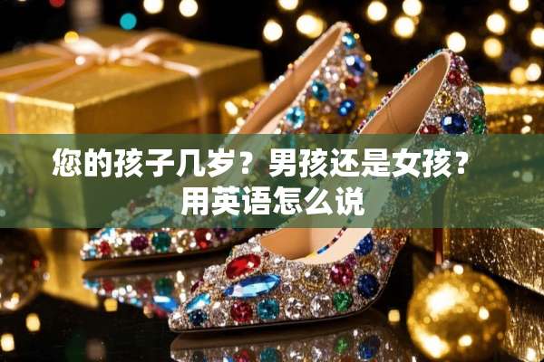 您的孩子几岁？男孩还是女孩？ 用英语怎么说