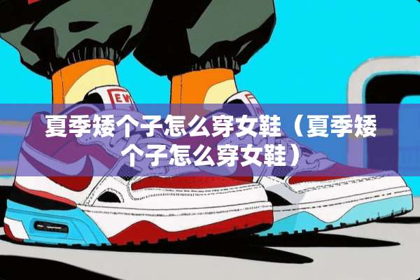 夏季矮个子怎么穿女鞋（夏季矮个子怎么穿女鞋）