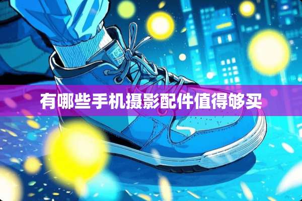 有哪些手机摄影配件值得够买