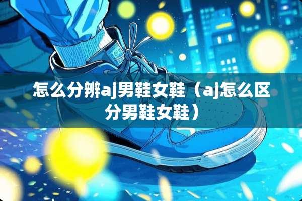 怎么分辨aj男鞋女鞋（aj怎么区分男鞋女鞋）