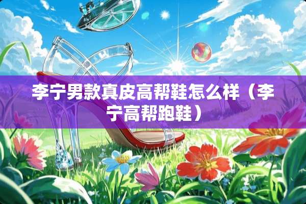 李宁男款真皮高帮鞋怎么样（李宁高帮跑鞋）