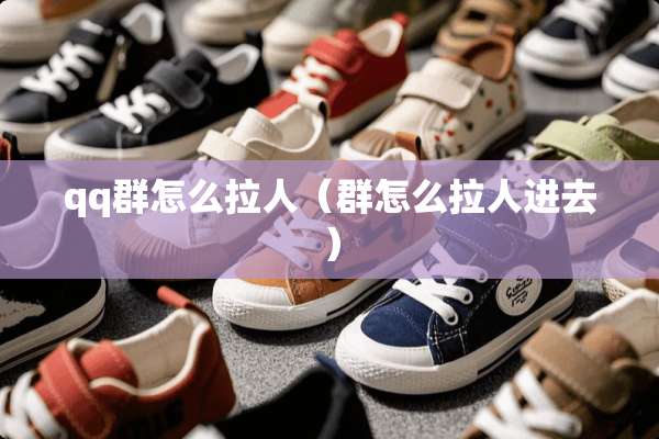qq群怎么拉人（群怎么拉人进去）