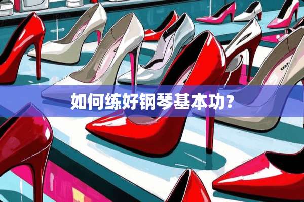 如何练好钢琴基本功？