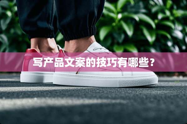 写产品文案的技巧有哪些？