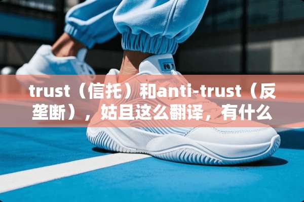 trust（信托）和anti-trust（反垄断），姑且这么翻译，有什么关系么？