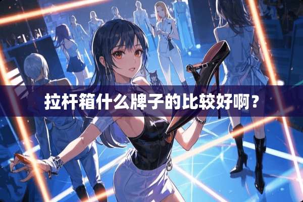 拉杆箱什么牌子的比较好啊？
