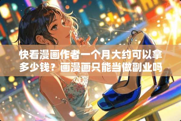 快看漫画作者一个月大约可以拿多少钱？画漫画只能当做副业吗？