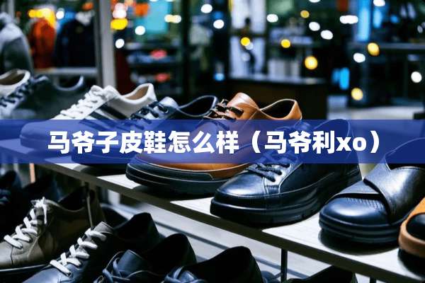 马爷子皮鞋怎么样（马爷利xo）