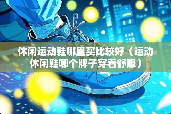 休闲运动鞋哪里买比较好（运动休闲鞋哪个牌子穿着舒服）