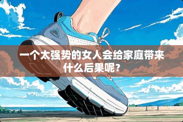 一个太强势的女人会给家庭带来什么后果呢？