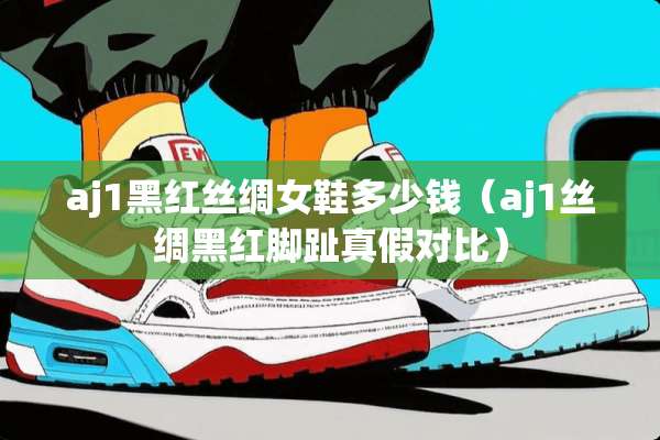 aj1黑红丝绸女鞋多少钱（aj1丝绸黑红脚趾真假对比）
