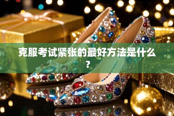 克服考试紧张的最好方法是什么？