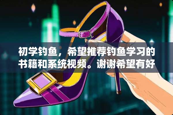 初学钓鱼，希望推荐钓鱼学习的书籍和系统视频。谢谢希望有好的推荐。