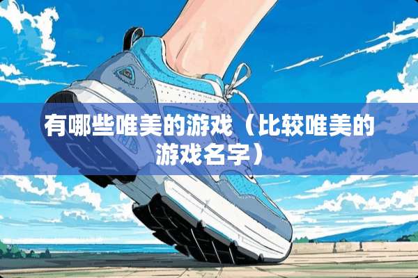 有哪些唯美的游戏（比较唯美的游戏名字）